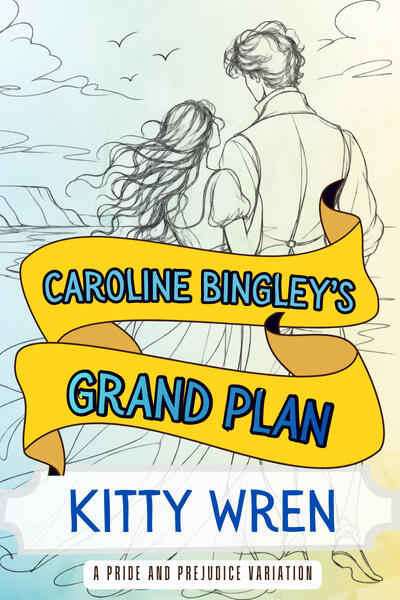 Caroline Bingley's Grand Plan Illustrated book cover for Caroline Bingley’s Grand Plan by Kitty Wren. A loose black line drawing shows a Regency-era woman and man from behind, standing together beside the sea with windswept hair, distant cliffs and birds overhead. Bright yellow and gol